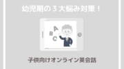 幼児とオンライン英会話、子どもが「眠くなる」「逃げる」うまくいかない時の５つの対策法 photo 0