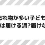 【小学生の忘れ物】忘れ物を学校へ届けるのは過保護？過干渉？ image 0